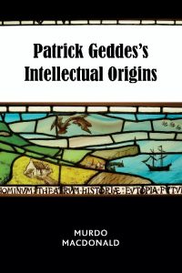 Murdo MacDonald's 'Patrick Geddes's Intellectual Origins' front cover, published by University of Edinburgh Press, March 2020