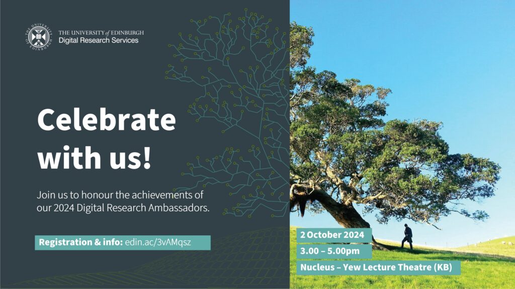 Image of a tree with a figure standing underneath it in the shade, accompanied by the following text: Celebrate with us! Join us to honour the achievements of our 2024 Digital Research Ambassadors. Registration & info: edin.ac/3vAMqsz 2 October 2024, 3:00-5:00pm, Nucleus - Yew Lecture Theatre (KB)